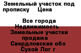 Земельный участок под прописку. › Цена ­ 350 000 - Все города Недвижимость » Земельные участки продажа   . Свердловская обл.,Сухой Лог г.